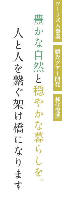 豊かな自然と穏やかな暮らしを。人と人を繋ぐ架け橋になります。ツーリズム事業・観光ツアー開発・移住促進